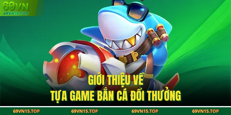 Giới thiệu về tựa game bắn cá đổi thưởng 
