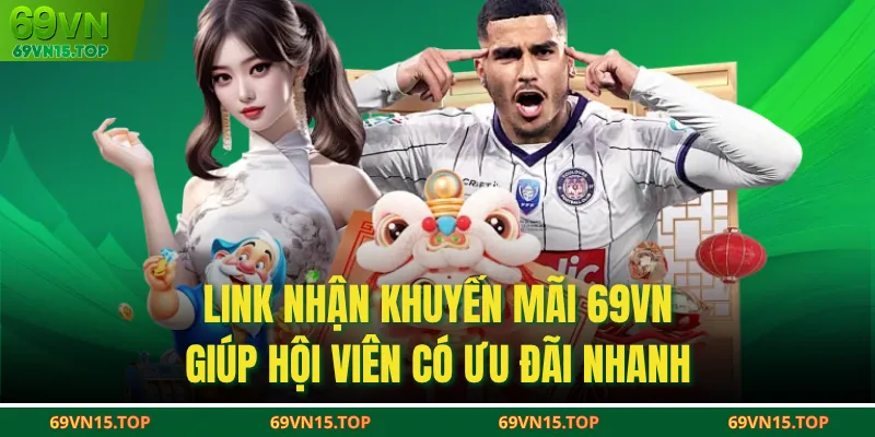 Link nhận khuyến mãi 69VN giúp hội viên có ưu đãi nhanh